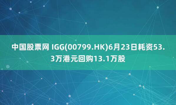 中国股票网 IGG(00799.HK)6月23日耗资53.3万港元回购13.1万股