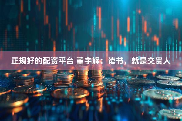 正规好的配资平台 董宇辉：读书，就是交贵人