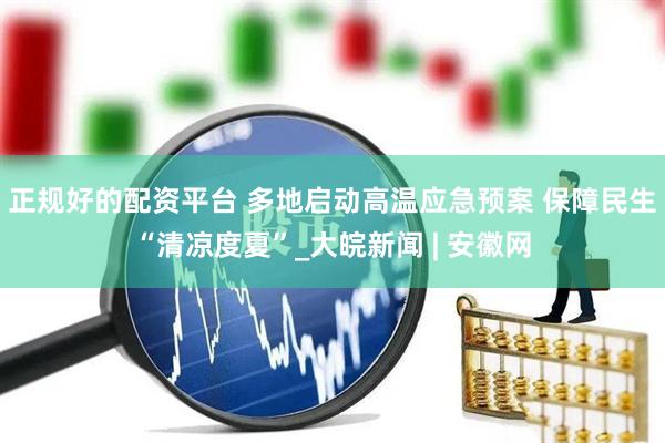 正规好的配资平台 多地启动高温应急预案 保障民生“清凉度夏”_大皖新闻 | 安徽网