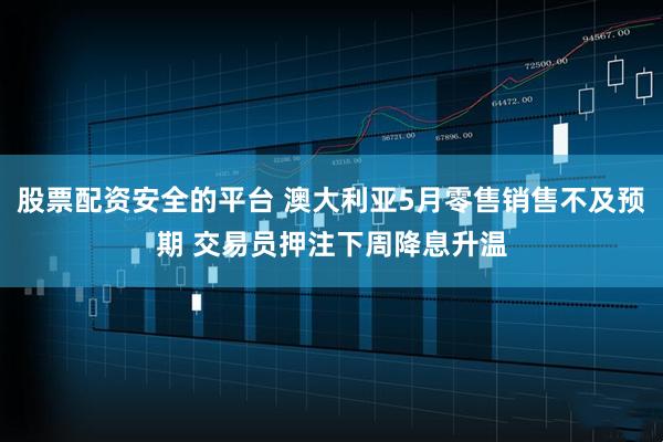 股票配资安全的平台 澳大利亚5月零售销售不及预期 交易员押注下周降息升温