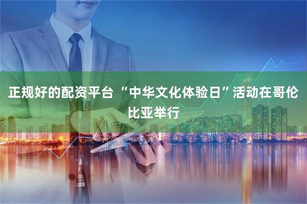 正规好的配资平台 “中华文化体验日”活动在哥伦比亚举行