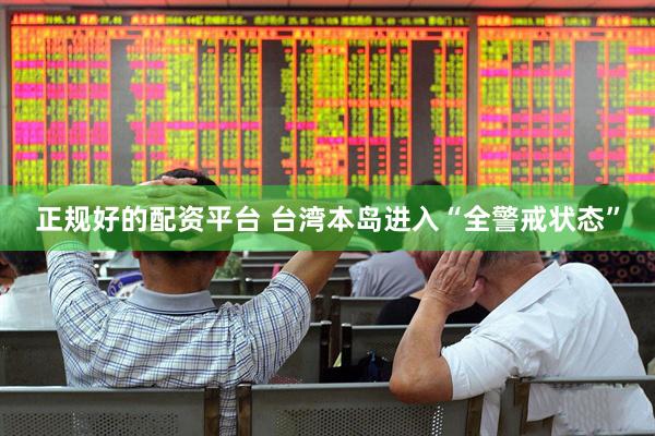 正规好的配资平台 台湾本岛进入“全警戒状态”