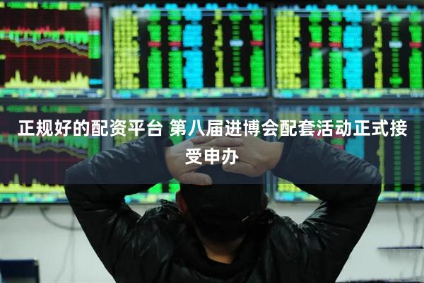 正规好的配资平台 第八届进博会配套活动正式接受申办