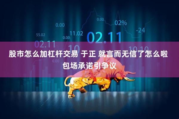股市怎么加杠杆交易 于正 就言而无信了怎么啦 包场承诺引争议