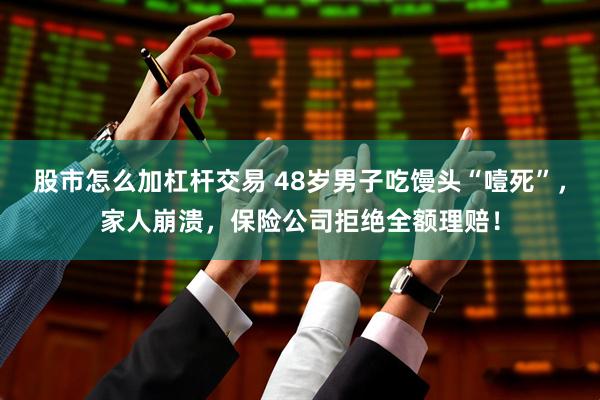 股市怎么加杠杆交易 48岁男子吃馒头“噎死”，家人崩溃，保险公司拒绝全额理赔！