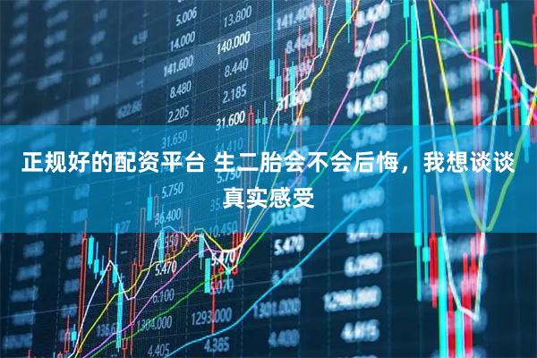 正规好的配资平台 生二胎会不会后悔，我想谈谈真实感受