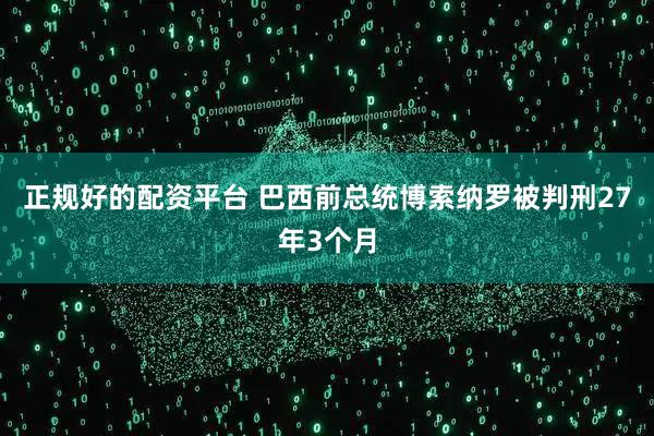 正规好的配资平台 巴西前总统博索纳罗被判刑27年3个月