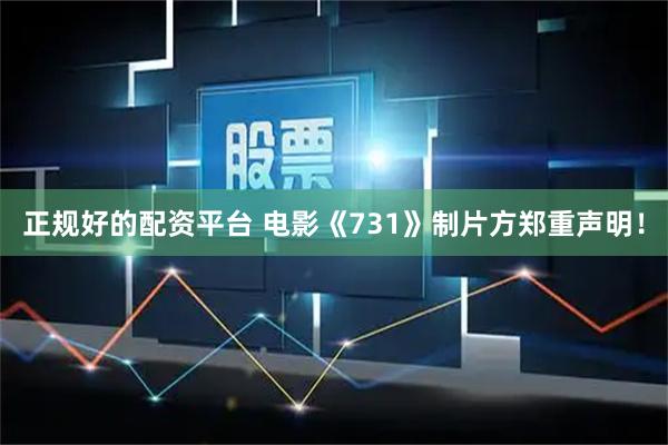 正规好的配资平台 电影《731》制片方郑重声明！